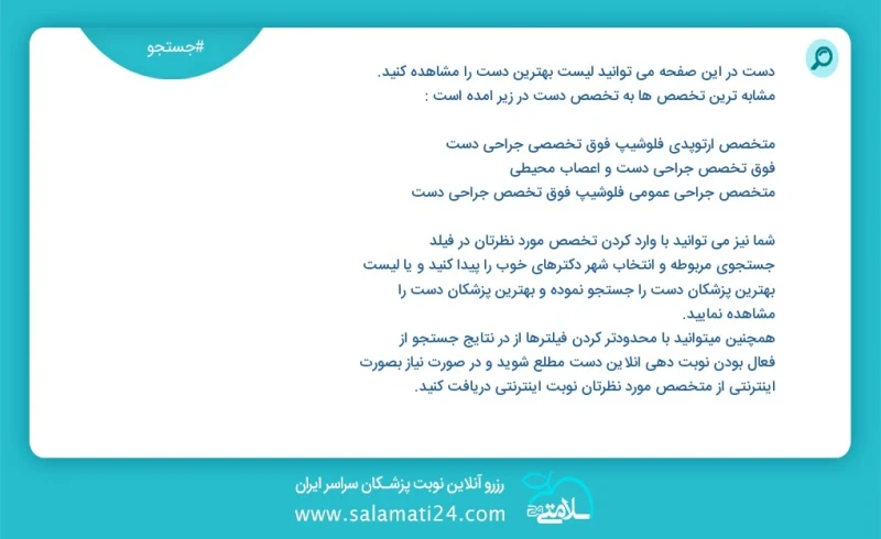 دست در این صفحه می توانید نوبت بهترین دست را مشاهده کنید مشابه ترین تخصص ها به تخصص دست در زیر آمده است فوق تخصص جراحی دست و اعصاب محیطی شما...