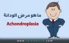 ما هو مرض الودانة Achondroplasia ؟