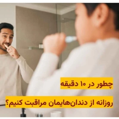 چطور در ۱۰ دقیقه روزانه از دندان‌هایمان مراقبت کنیم؟